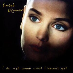Sinead O’Connor (I Do Not Want What I Haven’t Got)